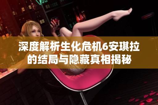 深度解析生化危机6安琪拉的结局与隐藏真相揭秘