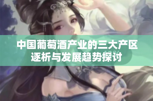 中国葡萄酒产业的三大产区逐析与发展趋势探讨