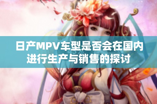 日产MPV车型是否会在国内进行生产与销售的探讨