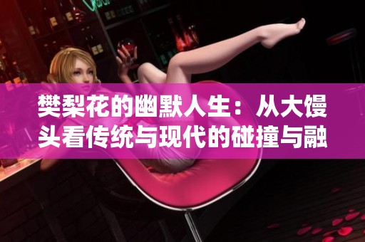 樊梨花的幽默人生：从大馒头看传统与现代的碰撞与融合