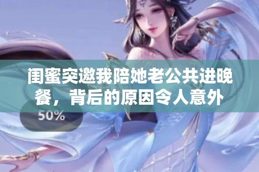 闺蜜突邀我陪她老公共进晚餐，背后的原因令人意外