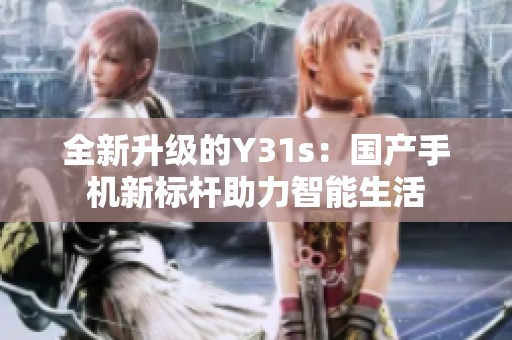 全新升级的Y31s：国产手机新标杆助力智能生活