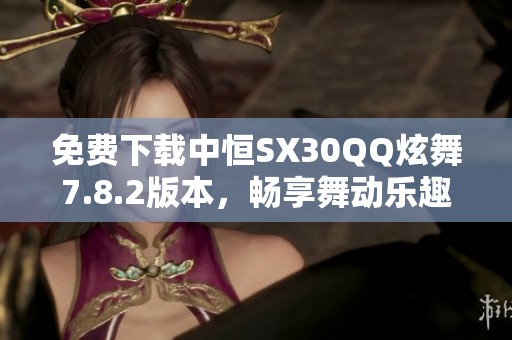 免费下载中恒SX30QQ炫舞7.8.2版本，畅享舞动乐趣！