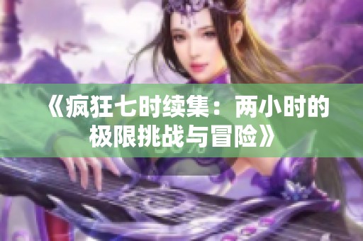 《疯狂七时续集：两小时的极限挑战与冒险》