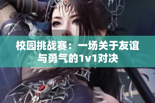 校园挑战赛：一场关于友谊与勇气的1v1对决