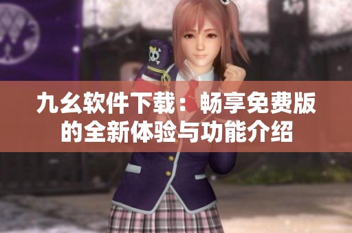 九幺软件下载：畅享免费版的全新体验与功能介绍