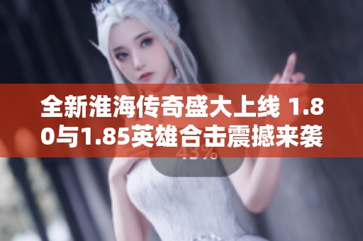 全新淮海传奇盛大上线 1.80与1.85英雄合击震撼来袭