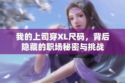 我的上司穿XL尺码，背后隐藏的职场秘密与挑战