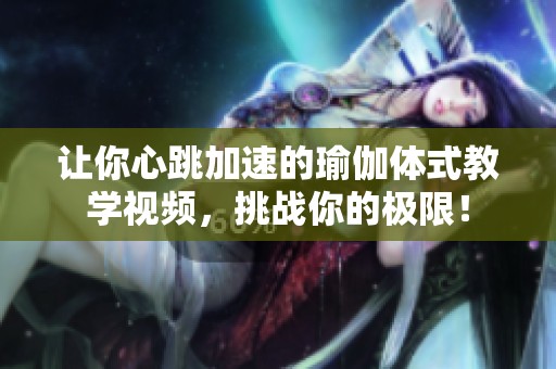 让你心跳加速的瑜伽体式教学视频，挑战你的极限！