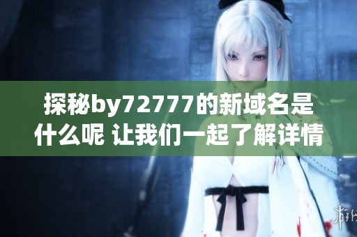 探秘by72777的新域名是什么呢 让我们一起了解详情