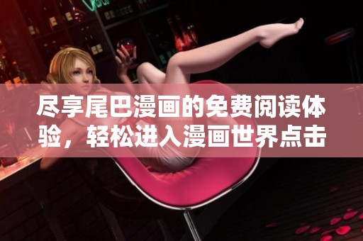 尽享尾巴漫画的免费阅读体验，轻松进入漫画世界点击这里
