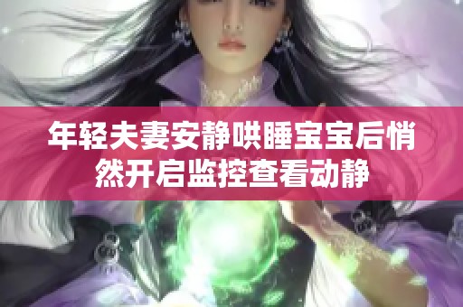 年轻夫妻安静哄睡宝宝后悄然开启监控查看动静