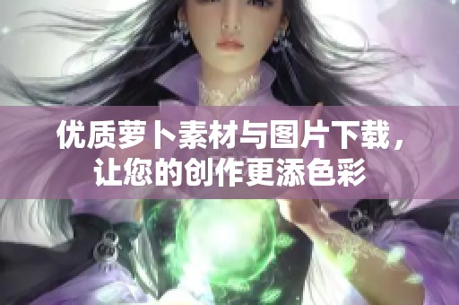 优质萝卜素材与图片下载，让您的创作更添色彩