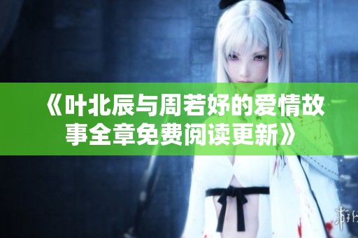 《叶北辰与周若妤的爱情故事全章免费阅读更新》
