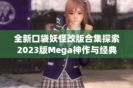 全新口袋妖怪改版合集探索2023版Mega神作与经典gba重温