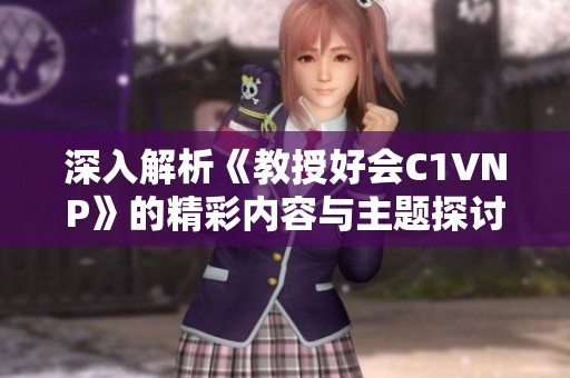深入解析《教授好会C1VNP》的精彩内容与主题探讨