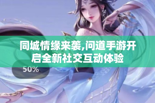 同城情缘来袭,问道手游开启全新社交互动体验