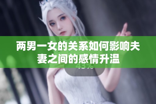 两男一女的关系如何影响夫妻之间的感情升温