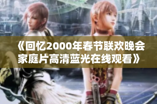 《回忆2000年春节联欢晚会家庭片高清蓝光在线观看》