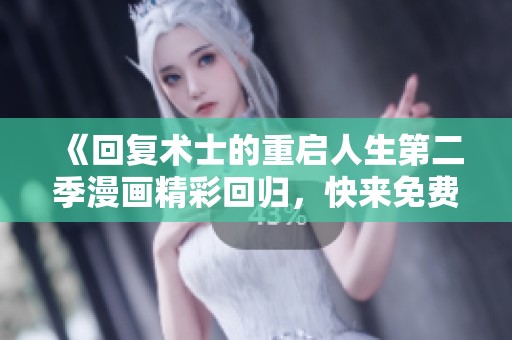 《回复术士的重启人生第二季漫画精彩回归，快来免费阅读吧》