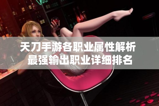 天刀手游各职业属性解析 最强输出职业详细排名