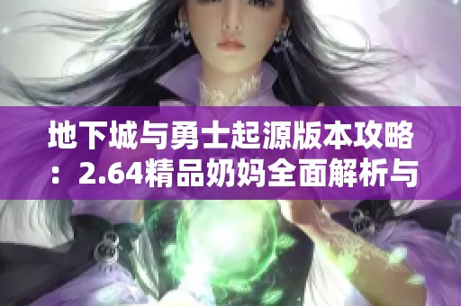 地下城与勇士起源版本攻略：2.64精品奶妈全面解析与对比