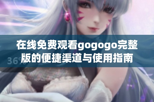在线免费观看gogogo完整版的便捷渠道与使用指南