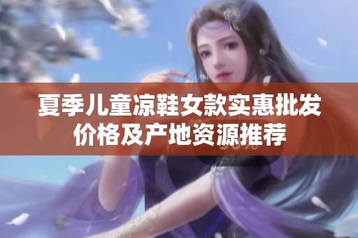 夏季儿童凉鞋女款实惠批发价格及产地资源推荐