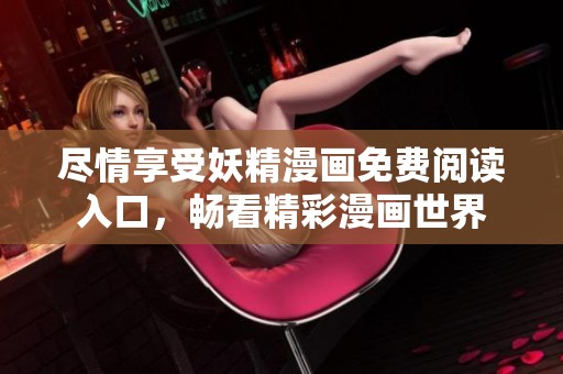 尽情享受妖精漫画免费阅读入口，畅看精彩漫画世界