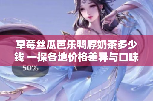 草莓丝瓜芭乐鸭脖奶茶多少钱 一探各地价格差异与口味选择