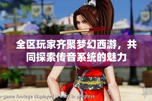 全区玩家齐聚梦幻西游，共同探索传音系统的魅力