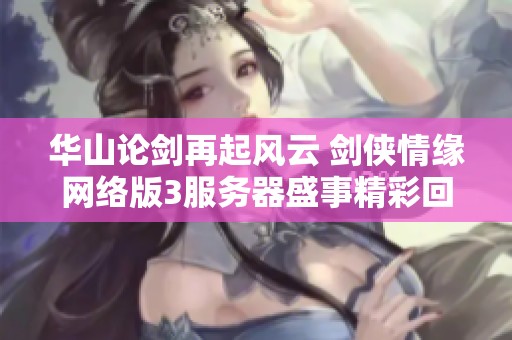 华山论剑再起风云 剑侠情缘网络版3服务器盛事精彩回顾
