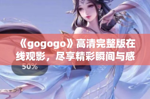 《gogogo》高清完整版在线观影，尽享精彩瞬间与感动时刻