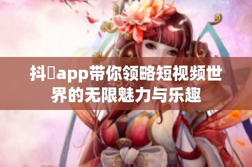 抖抈app带你领略短视频世界的无限魅力与乐趣