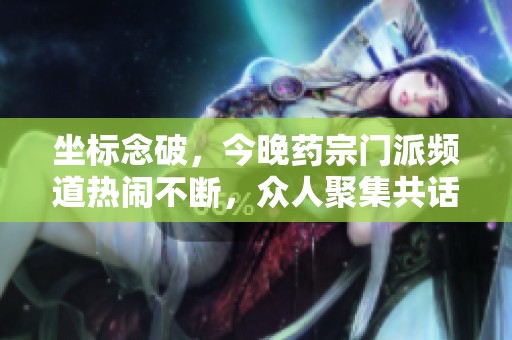坐标念破，今晚药宗门派频道热闹不断，众人聚集共话修行之道