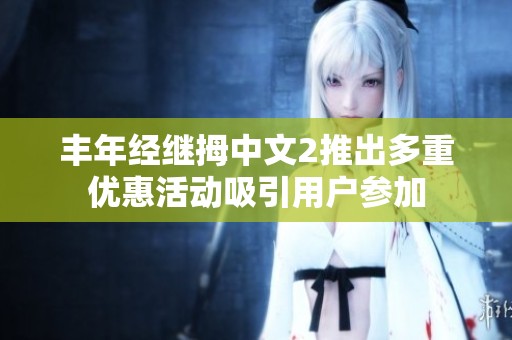 丰年经继拇中文2推出多重优惠活动吸引用户参加