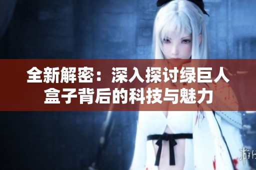 全新解密：深入探讨绿巨人盒子背后的科技与魅力
