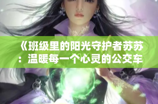 《班级里的阳光守护者苏苏：温暖每一个心灵的公交车》