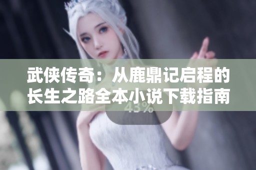 武侠传奇：从鹿鼎记启程的长生之路全本小说下载指南