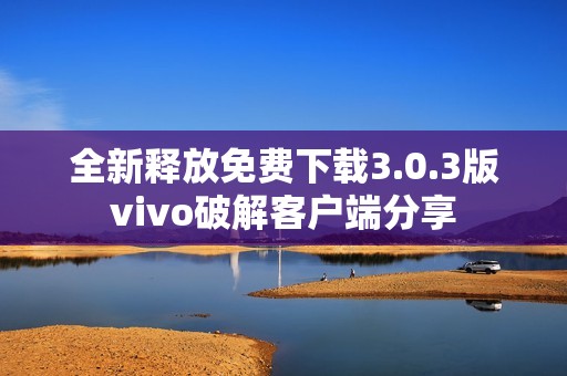 全新释放免费下载3.0.3版vivo破解客户端分享