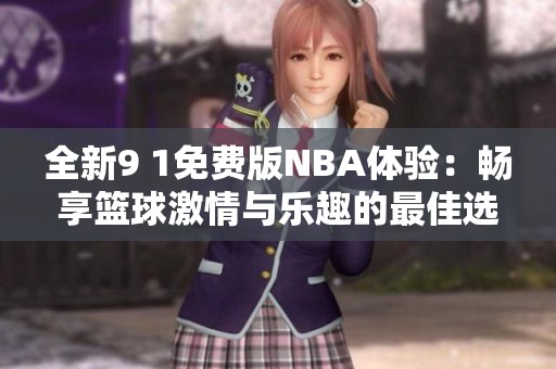 全新9 1免费版NBA体验：畅享篮球激情与乐趣的最佳选择