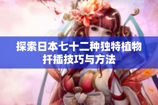 探索日本七十二种独特植物扦插技巧与方法