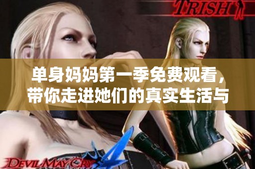 单身妈妈第一季免费观看，带你走进她们的真实生活与挑战