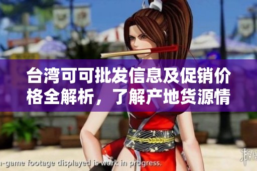 台湾可可批发信息及促销价格全解析，了解产地货源情况