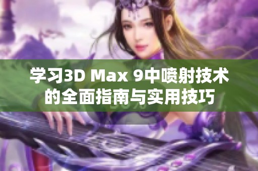 学习3D Max 9中喷射技术的全面指南与实用技巧