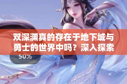 双深渊真的存在于地下城与勇士的世界中吗？深入探索一下吧！