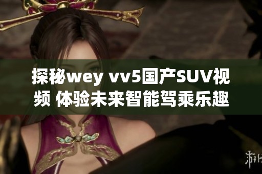 探秘wey vv5国产SUV视频 体验未来智能驾乘乐趣