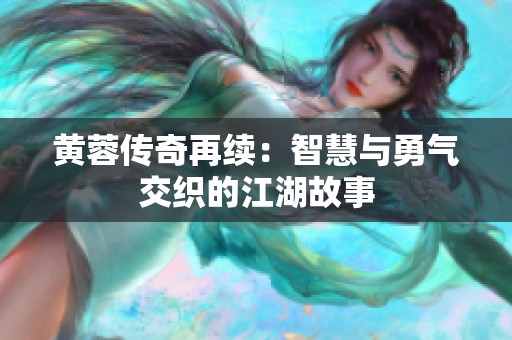 黄蓉传奇再续：智慧与勇气交织的江湖故事