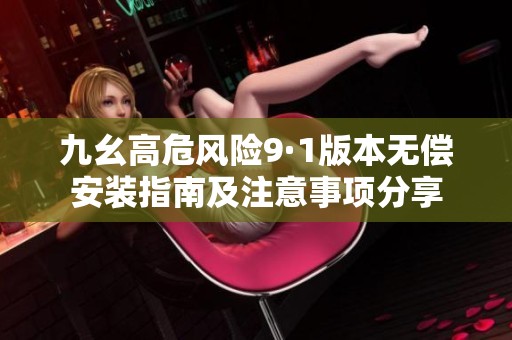 九幺高危风险9·1版本无偿安装指南及注意事项分享