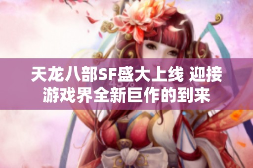 天龙八部SF盛大上线 迎接游戏界全新巨作的到来